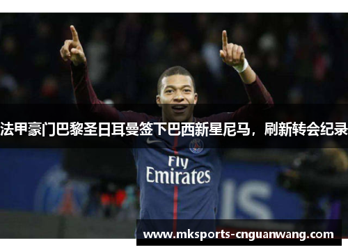 法甲豪门巴黎圣日耳曼签下巴西新星尼马，刷新转会纪录