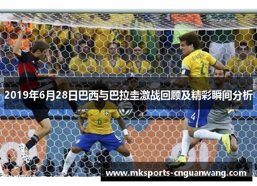 2019年6月28日巴西与巴拉圭激战回顾及精彩瞬间分析