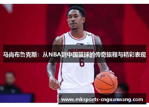马尚布鲁克斯：从NBA到中国篮球的传奇旅程与精彩表现