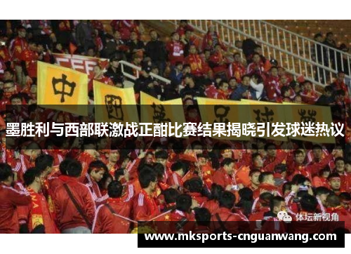 墨胜利与西部联激战正酣比赛结果揭晓引发球迷热议