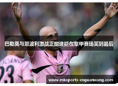 巴勒莫与恩波利激战正酣谁能在意甲赛场笑到最后